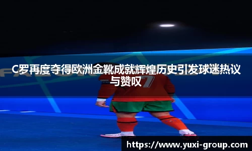C罗再度夺得欧洲金靴成就辉煌历史引发球迷热议与赞叹