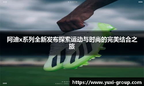 阿迪x系列全新发布探索运动与时尚的完美结合之旅