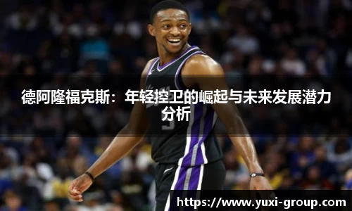 德阿隆福克斯：年轻控卫的崛起与未来发展潜力分析