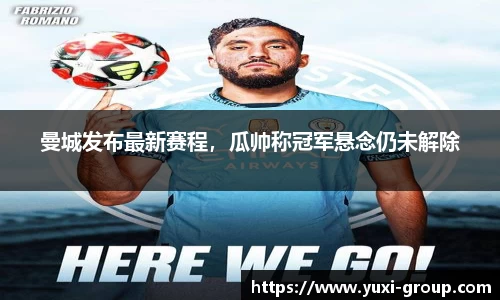 曼城发布最新赛程，瓜帅称冠军悬念仍未解除